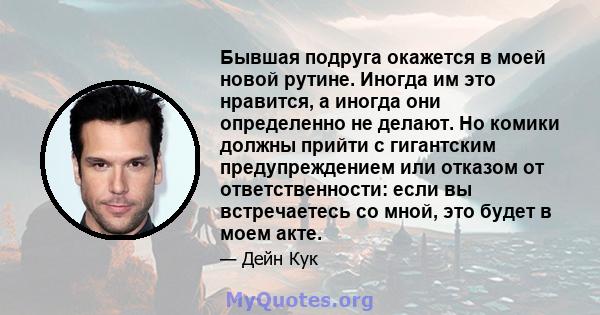 Бывшая подруга окажется в моей новой рутине. Иногда им это нравится, а иногда они определенно не делают. Но комики должны прийти с гигантским предупреждением или отказом от ответственности: если вы встречаетесь со мной, 