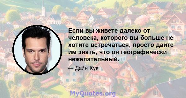 Если вы живете далеко от человека, которого вы больше не хотите встречаться, просто дайте им знать, что он географически нежелательный.