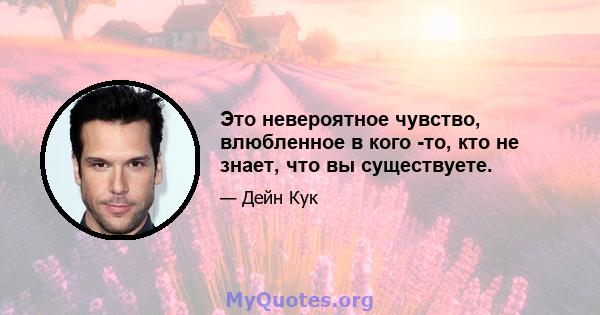 Это невероятное чувство, влюбленное в кого -то, кто не знает, что вы существуете.