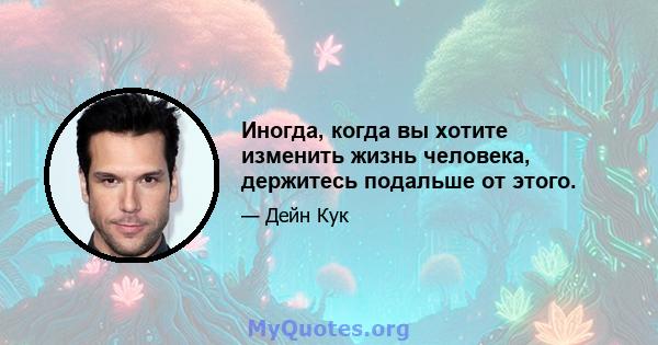 Иногда, когда вы хотите изменить жизнь человека, держитесь подальше от этого.