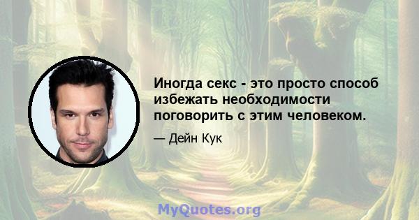 Иногда секс - это просто способ избежать необходимости поговорить с этим человеком.