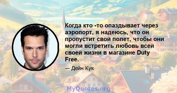 Когда кто -то опаздывает через аэропорт, я надеюсь, что он пропустит свой полет, чтобы они могли встретить любовь всей своей жизни в магазине Duty Free.