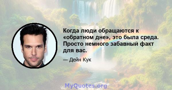 Когда люди обращаются к «обратном дне», это была среда. Просто немного забавный факт для вас.