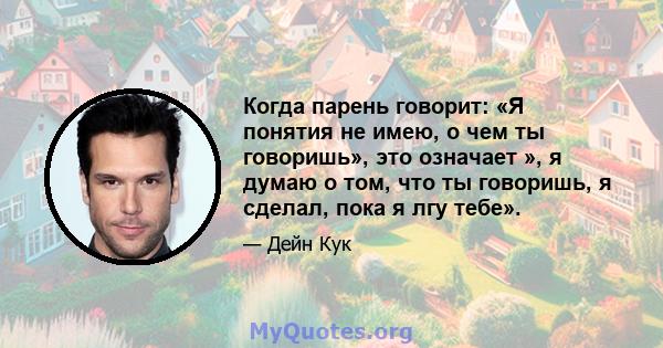 Когда парень говорит: «Я понятия не имею, о чем ты говоришь», это означает », я думаю о том, что ты говоришь, я сделал, пока я лгу тебе».