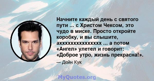 Начните каждый день с святого пути ... с Христом Чексом, это чудо в миске. Просто откройте коробку, и вы слышите, аххххххххххххххх ... а потом «Ангел» улетел и говорит: «Доброе утро, жизнь прекрасна!».