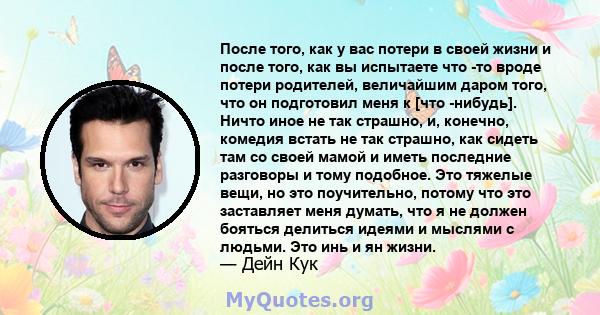 После того, как у вас потери в своей жизни и после того, как вы испытаете что -то вроде потери родителей, величайшим даром того, что он подготовил меня к [что -нибудь]. Ничто иное не так страшно, и, конечно, комедия