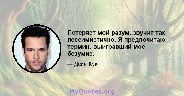 Потеряет мой разум, звучит так пессимистично. Я предпочитаю термин, выигравший мое безумие.