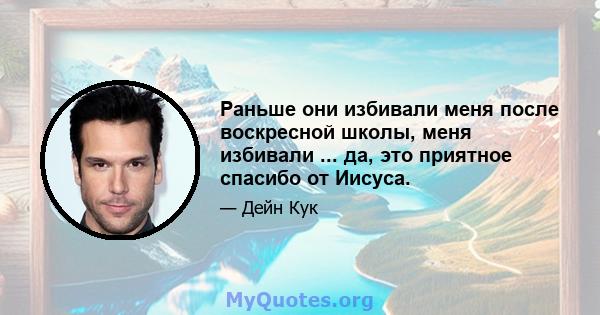 Раньше они избивали меня после воскресной школы, меня избивали ... да, это приятное спасибо от Иисуса.