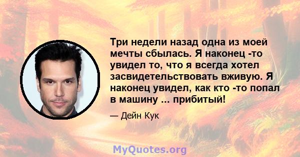 Три недели назад одна из моей мечты сбылась. Я наконец -то увидел то, что я всегда хотел засвидетельствовать вживую. Я наконец увидел, как кто -то попал в машину ... прибитый!