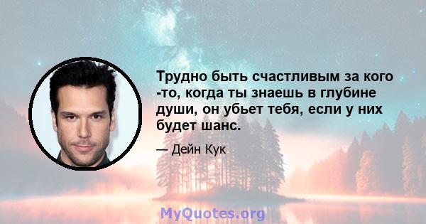 Трудно быть счастливым за кого -то, когда ты знаешь в глубине души, он убьет тебя, если у них будет шанс.