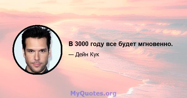 В 3000 году все будет мгновенно.