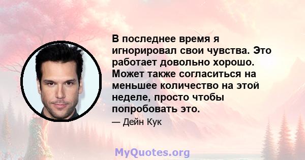 В последнее время я игнорировал свои чувства. Это работает довольно хорошо. Может также согласиться на меньшее количество на этой неделе, просто чтобы попробовать это.