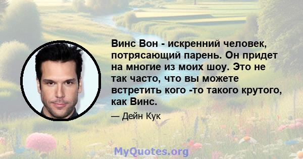 Винс Вон - искренний человек, потрясающий парень. Он придет на многие из моих шоу. Это не так часто, что вы можете встретить кого -то такого крутого, как Винс.