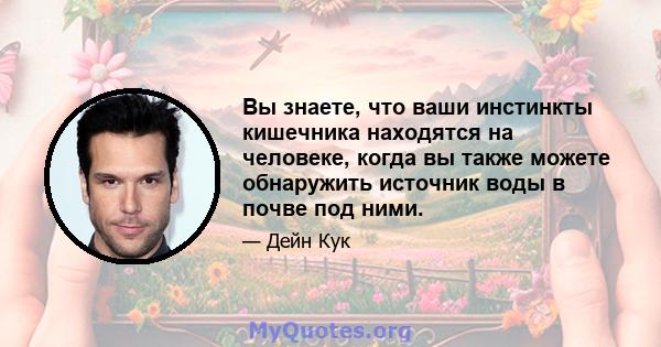 Вы знаете, что ваши инстинкты кишечника находятся на человеке, когда вы также можете обнаружить источник воды в почве под ними.