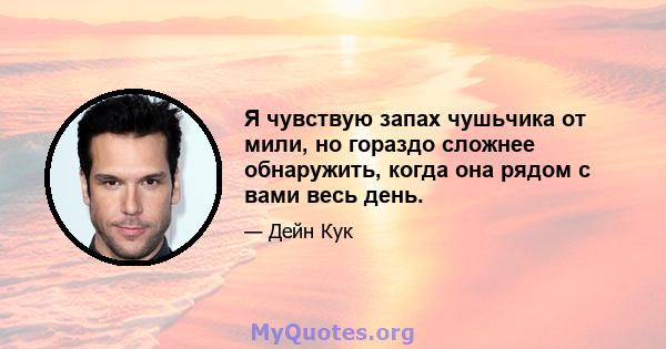 Я чувствую запах чушьчика от мили, но гораздо сложнее обнаружить, когда она рядом с вами весь день.