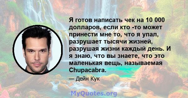 Я готов написать чек на 10 000 долларов, если кто -то может принести мне то, что я упал, разрушает тысячи жизней, разрушая жизни каждый день. И я знаю, что вы знаете, что это маленькая вещь, называемая Chupacabra.