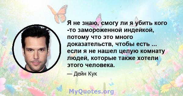 Я не знаю, смогу ли я убить кого -то замороженной индейкой, потому что это много доказательств, чтобы есть ... если я не нашел целую комнату людей, которые также хотели этого человека.