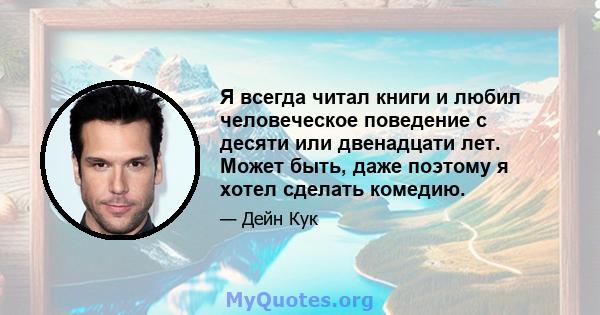 Я всегда читал книги и любил человеческое поведение с десяти или двенадцати лет. Может быть, даже поэтому я хотел сделать комедию.