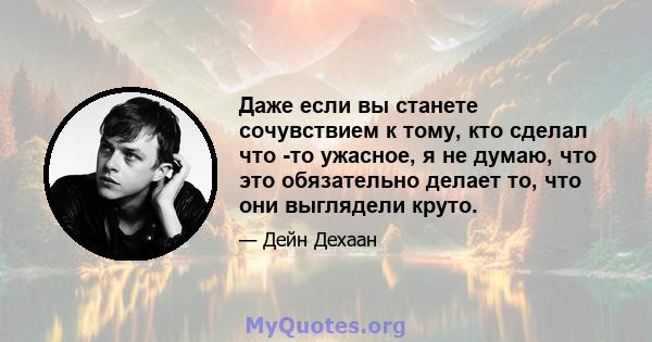 Даже если вы станете сочувствием к тому, кто сделал что -то ужасное, я не думаю, что это обязательно делает то, что они выглядели круто.