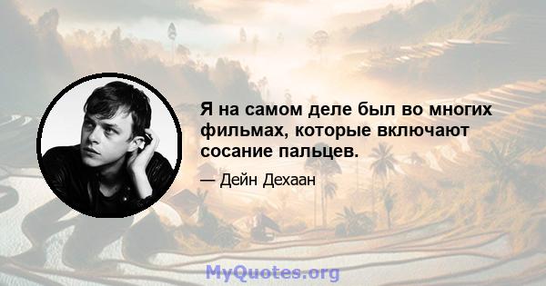 Я на самом деле был во многих фильмах, которые включают сосание пальцев.