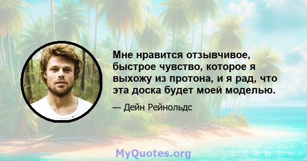 Мне нравится отзывчивое, быстрое чувство, которое я выхожу из протона, и я рад, что эта доска будет моей моделью.