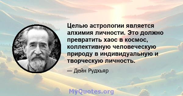 Целью астрологии является алхимия личности. Это должно превратить хаос в космос, коллективную человеческую природу в индивидуальную и творческую личность.