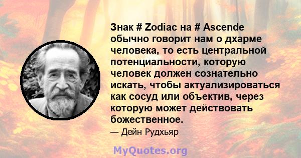 Знак # Zodiac на # Ascende обычно говорит нам о дхарме человека, то есть центральной потенциальности, которую человек должен сознательно искать, чтобы актуализироваться как сосуд или объектив, через которую может