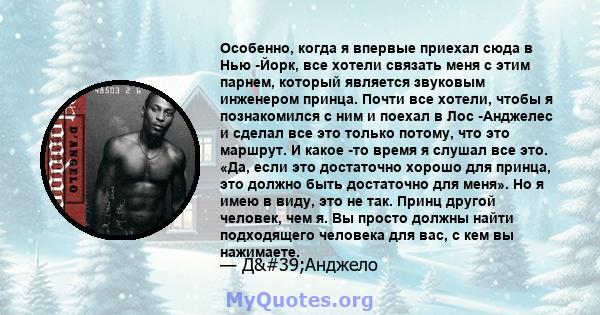 Особенно, когда я впервые приехал сюда в Нью -Йорк, все хотели связать меня с этим парнем, который является звуковым инженером принца. Почти все хотели, чтобы я познакомился с ним и поехал в Лос -Анджелес и сделал все