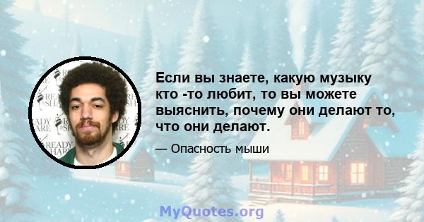 Если вы знаете, какую музыку кто -то любит, то вы можете выяснить, почему они делают то, что они делают.