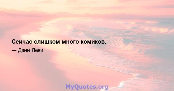 Сейчас слишком много комиков.