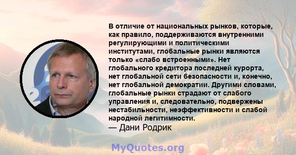 В отличие от национальных рынков, которые, как правило, поддерживаются внутренними регулирующими и политическими институтами, глобальные рынки являются только «слабо встроенными». Нет глобального кредитора последней