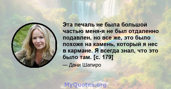 Эта печаль не была большой частью меня-я не был отдаленно подавлен, но все же, это было похоже на камень, который я нес в кармане. Я всегда знал, что это было там. [с. 179]