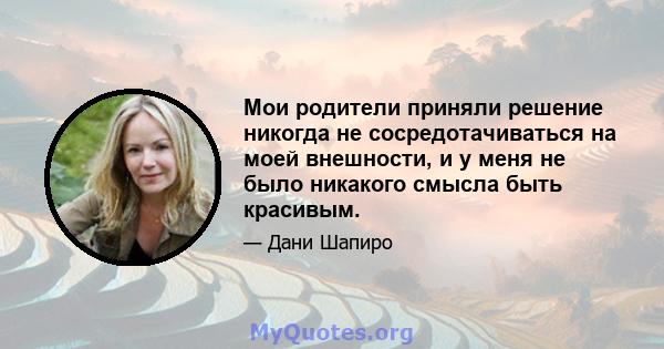 Мои родители приняли решение никогда не сосредотачиваться на моей внешности, и у меня не было никакого смысла быть красивым.