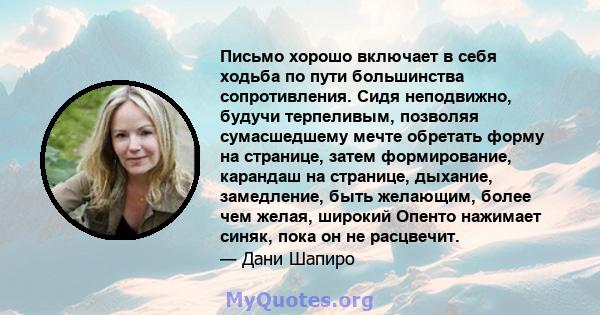 Письмо хорошо включает в себя ходьба по пути большинства сопротивления. Сидя неподвижно, будучи терпеливым, позволяя сумасшедшему мечте обретать форму на странице, затем формирование, карандаш на странице, дыхание,