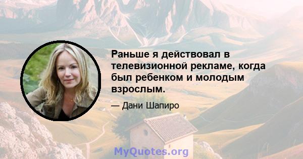 Раньше я действовал в телевизионной рекламе, когда был ребенком и молодым взрослым.