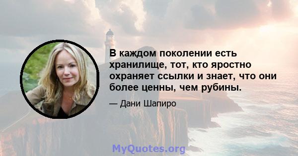 В каждом поколении есть хранилище, тот, кто яростно охраняет ссылки и знает, что они более ценны, чем рубины.