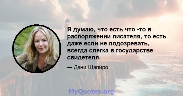 Я думаю, что есть что -то в распоряжении писателя, то есть даже если не подозревать, всегда слегка в государстве свидетеля.