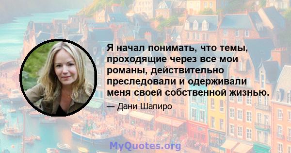 Я начал понимать, что темы, проходящие через все мои романы, действительно преследовали и одерживали меня своей собственной жизнью.