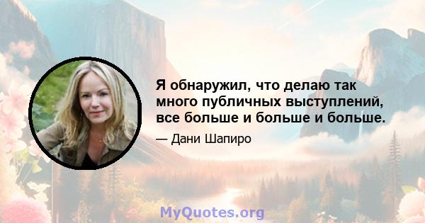 Я обнаружил, что делаю так много публичных выступлений, все больше и больше и больше.