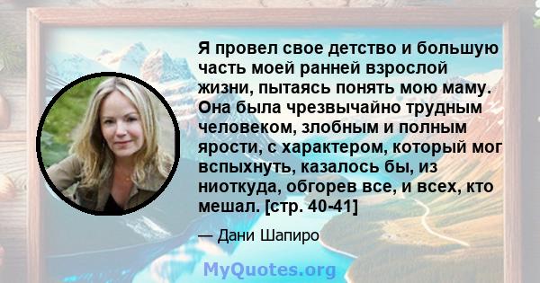 Я провел свое детство и большую часть моей ранней взрослой жизни, пытаясь понять мою маму. Она была чрезвычайно трудным человеком, злобным и полным ярости, с характером, который мог вспыхнуть, казалось бы, из ниоткуда,