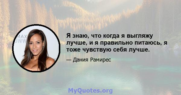 Я знаю, что когда я выгляжу лучше, и я правильно питаюсь, я тоже чувствую себя лучше.