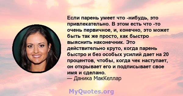 Если парень умеет что -нибудь, это привлекательно. В этом есть что -то очень первичное, и, конечно, это может быть так же просто, как быстро выяснить наконечник. Это действительно круто, когда парень быстро и без особых 