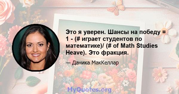 Это я уверен. Шансы на победу = 1 - (# играет студентов по математике)/ (# of Math Studies Heave). Это фракция.