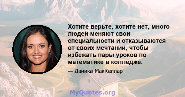 Хотите верьте, хотите нет, много людей меняют свои специальности и отказываются от своих мечтаний, чтобы избежать пары уроков по математике в колледже.