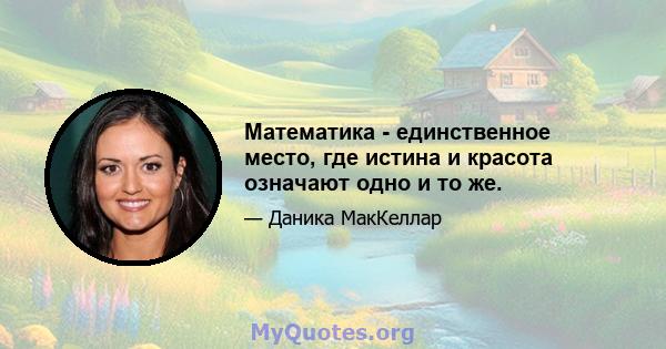 Математика - единственное место, где истина и красота означают одно и то же.