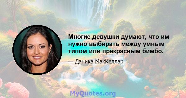 Многие девушки думают, что им нужно выбирать между умным типом или прекрасным бимбо.