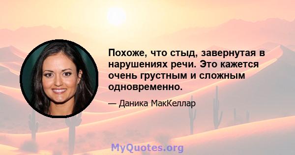 Похоже, что стыд, завернутая в нарушениях речи. Это кажется очень грустным и сложным одновременно.