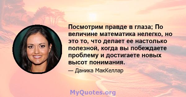 Посмотрим правде в глаза; По величине математика нелегко, но это то, что делает ее настолько полезной, когда вы побеждаете проблему и достигаете новых высот понимания.