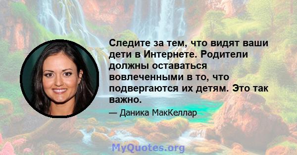 Следите за тем, что видят ваши дети в Интернете. Родители должны оставаться вовлеченными в то, что подвергаются их детям. Это так важно.