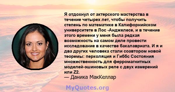 Я отдохнул от актерского мастерства в течение четырех лет, чтобы получить степень по математике в Калифорнийском университете в Лос -Анджелесе, и в течение этого времени у меня была редкая возможность на самом деле